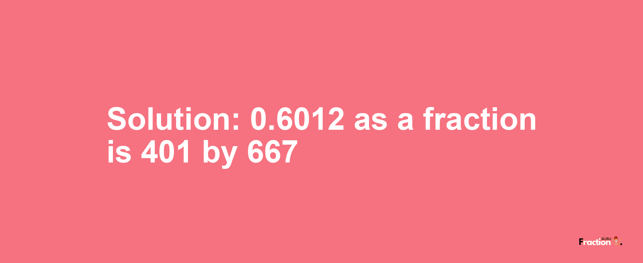 Solution:0.6012 as a fraction is 401/667